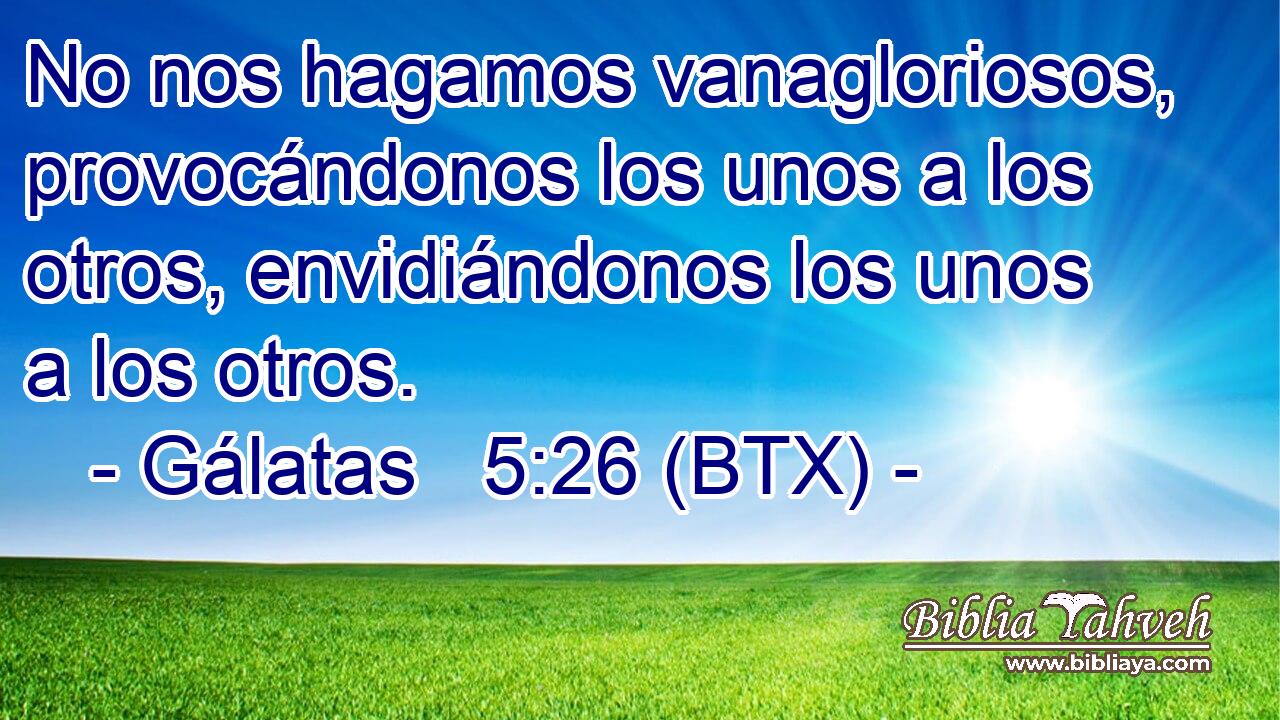 No nos hagamos vanagloriosos, provocándonos los unos a los otros, envidiándonos los unos a los otros.