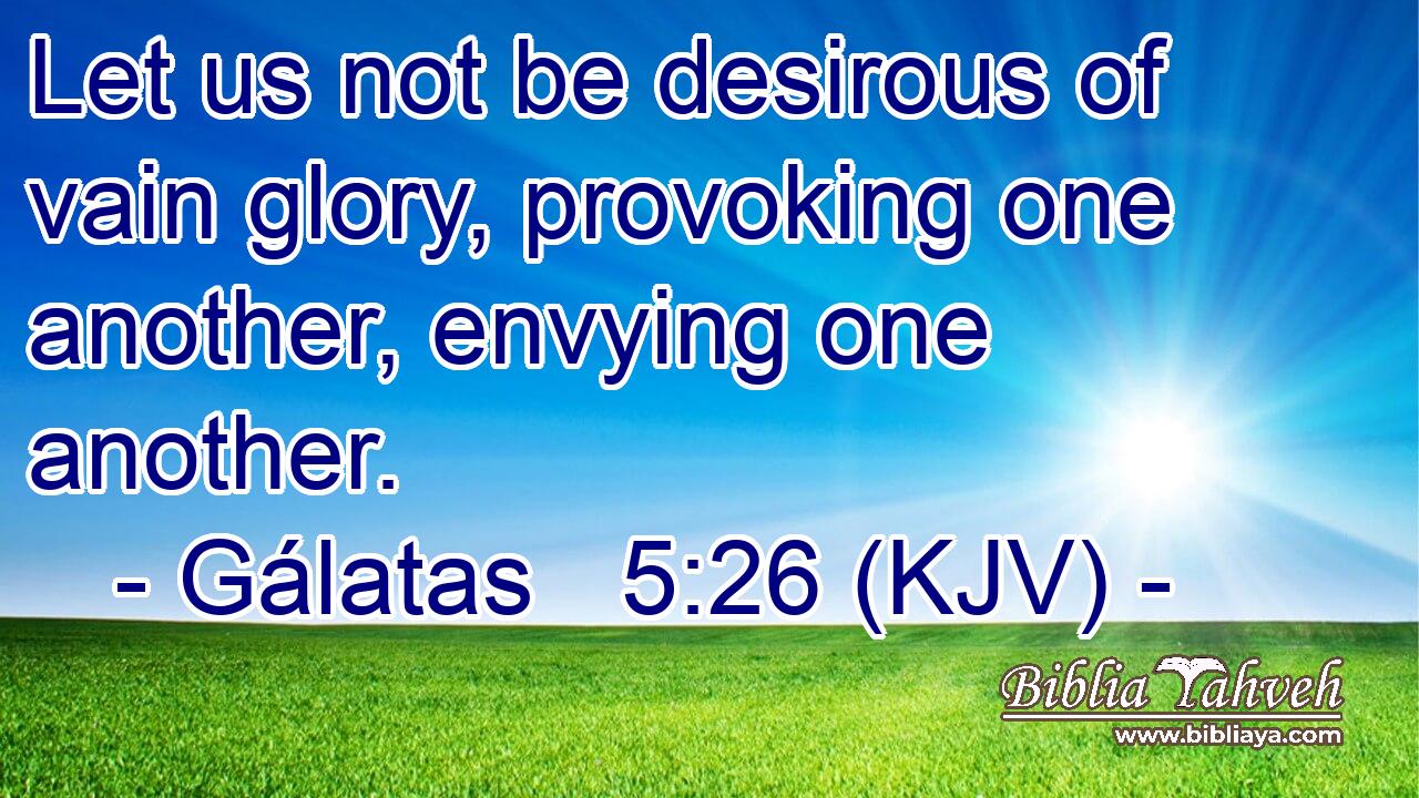 Let us not be desirous of vain glory, provoking one another, envying one another.