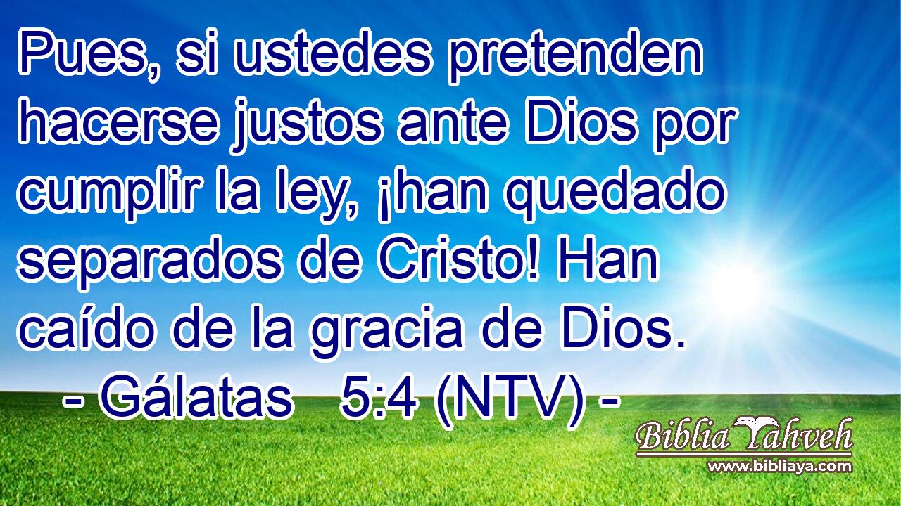 Pues, si ustedes pretenden hacerse justos ante Dios por cumplir la ley, ¡han quedado separados de Cristo! Han caído de la gracia de Dios.
