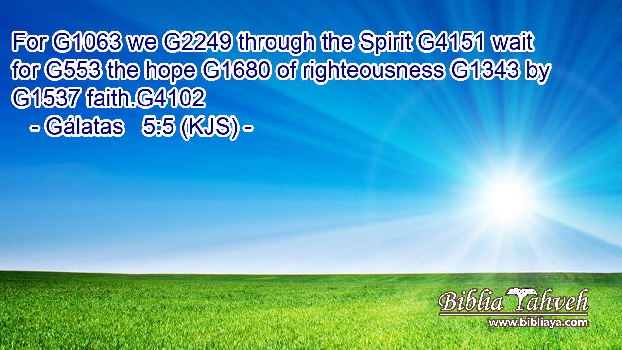 For G1063 we G2249 through the Spirit G4151 wait for G553 the hope G1680 of righteousness G1343 by G1537 faith.G4102