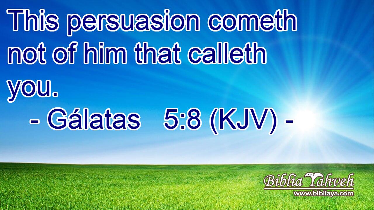 This persuasion cometh not of him that calleth you.