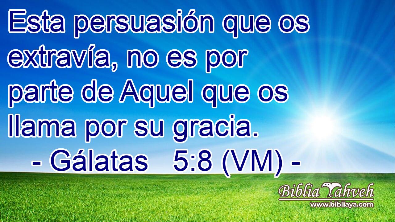  Esta persuasión que os extravía, no es por parte de Aquel que os llama por su gracia. 