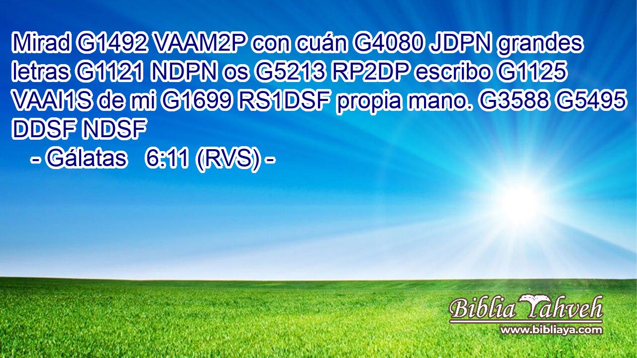Mirad G1492 VAAM2P con cuán G4080 JDPN grandes letras G1121 NDPN os G5213 RP2DP escribo G1125 VAAI1S de mi G1699 RS1DSF propia mano. G3588 G5495 DDSF NDSF 