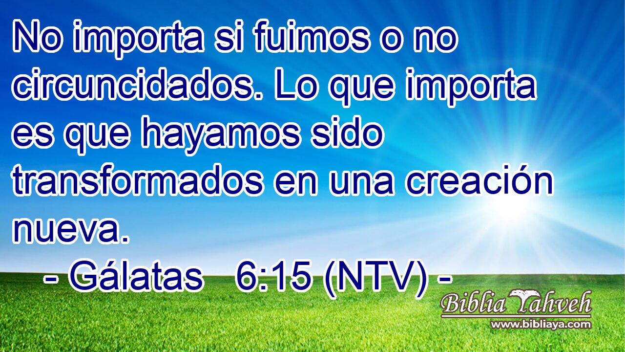No importa si fuimos o no circuncidados. Lo que importa es que hayamos sido transformados en una creación nueva.