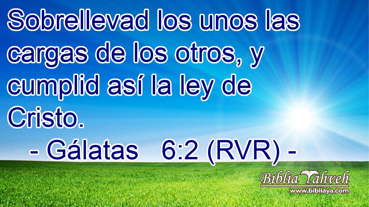 Sobrellevad los unos las cargas de los otros, y cumplid así la ley de Cristo.