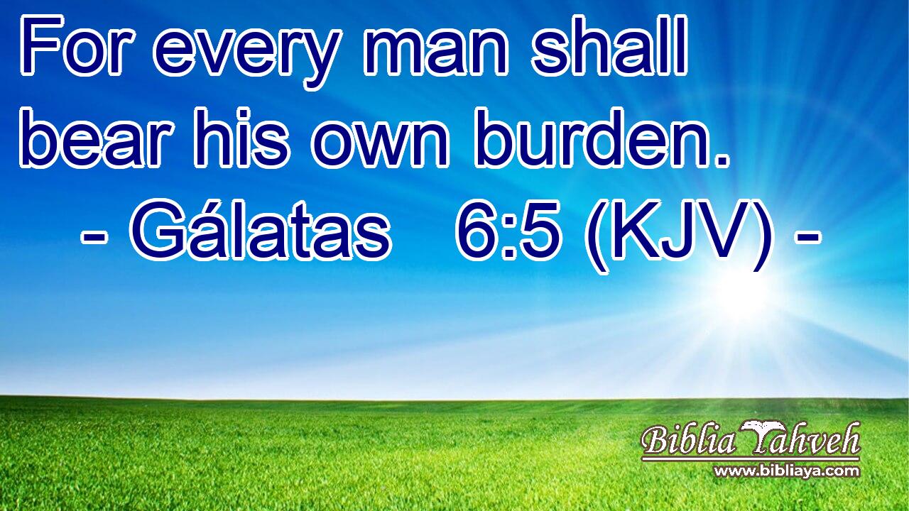 For every man shall bear his own burden.