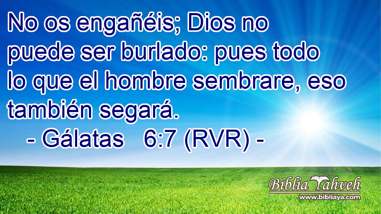 No os engañéis; Dios no puede ser burlado: pues todo lo que el hombre sembrare, eso también segará.