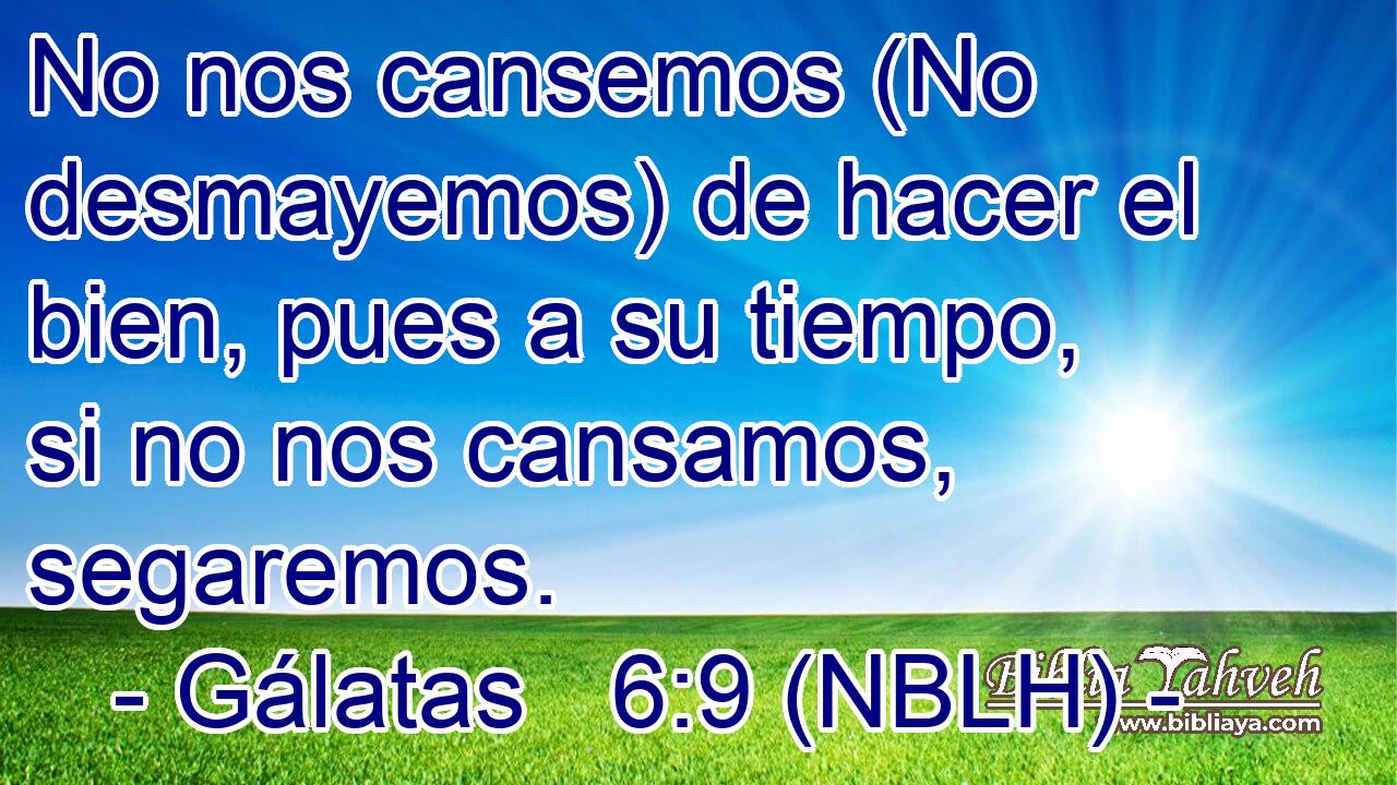  No nos cansemos (No desmayemos) de hacer el bien, pues a su tiempo, si no nos cansamos, segaremos. 