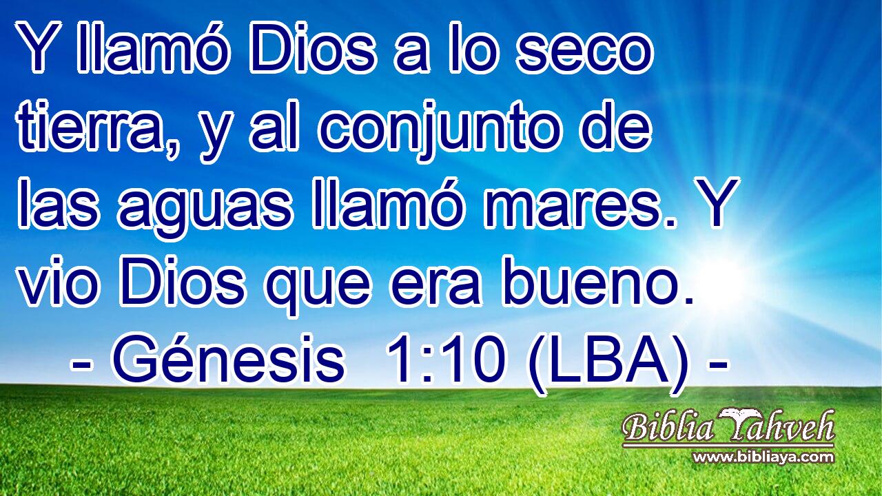 Y llamó Dios a lo seco tierra, y al conjunto de las aguas llamó mares. Y vio Dios que era bueno.