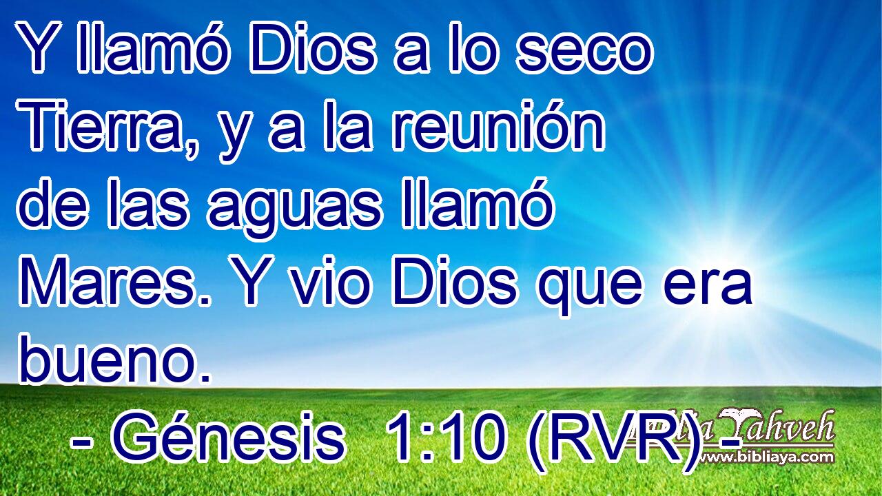 Y llamó Dios a lo seco Tierra, y a la reunión de las aguas llamó Mares. Y vio Dios que era bueno.