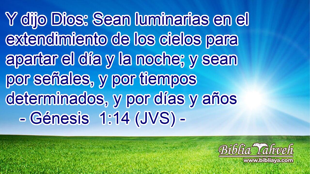 Y dijo Dios: Sean luminarias en el extendimiento de los cielos para apartar el día y la noche; y sean por señales, y por tiempos determinados, y por días y años