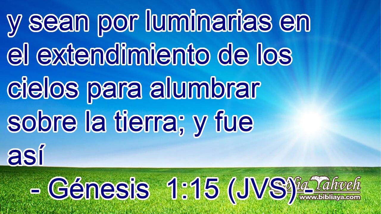 y sean por luminarias en el extendimiento de los cielos para alumbrar sobre la tierra; y fue así