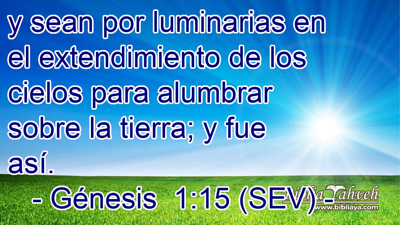y sean por luminarias en el extendimiento de los cielos para alumbrar sobre la tierra; y fue así.