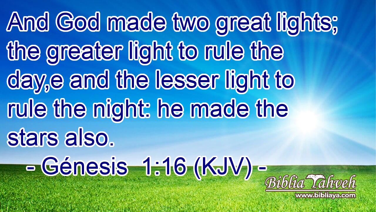 And God made two great lights; the greater light to rule the day,e and the lesser light to rule the night: he made the stars also.