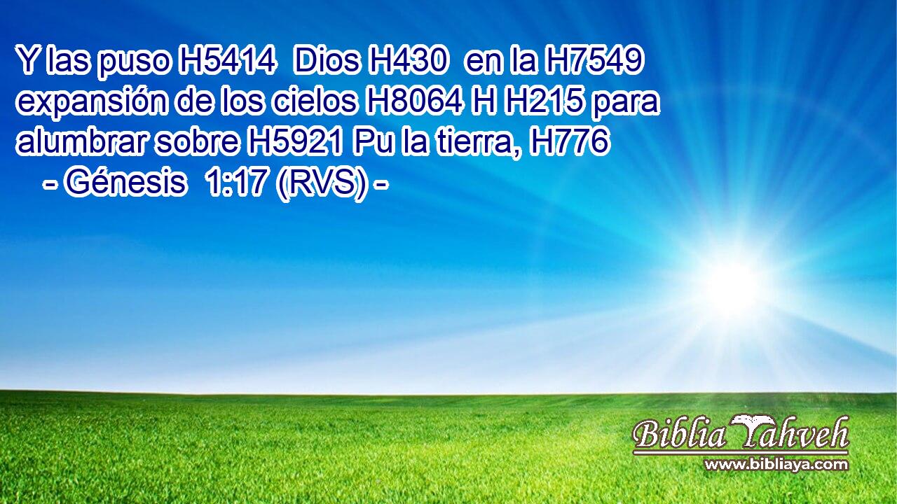 Y las puso H5414  Dios H430  en la H7549  expansión de los cielos H8064 H H215 para alumbrar sobre H5921 Pu la tierra, H776  