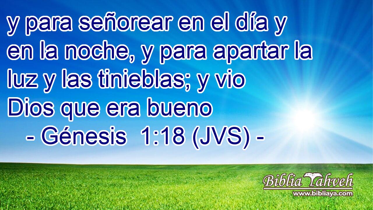 y para señorear en el día y en la noche, y para apartar la luz y las tinieblas; y vio Dios que era bueno
