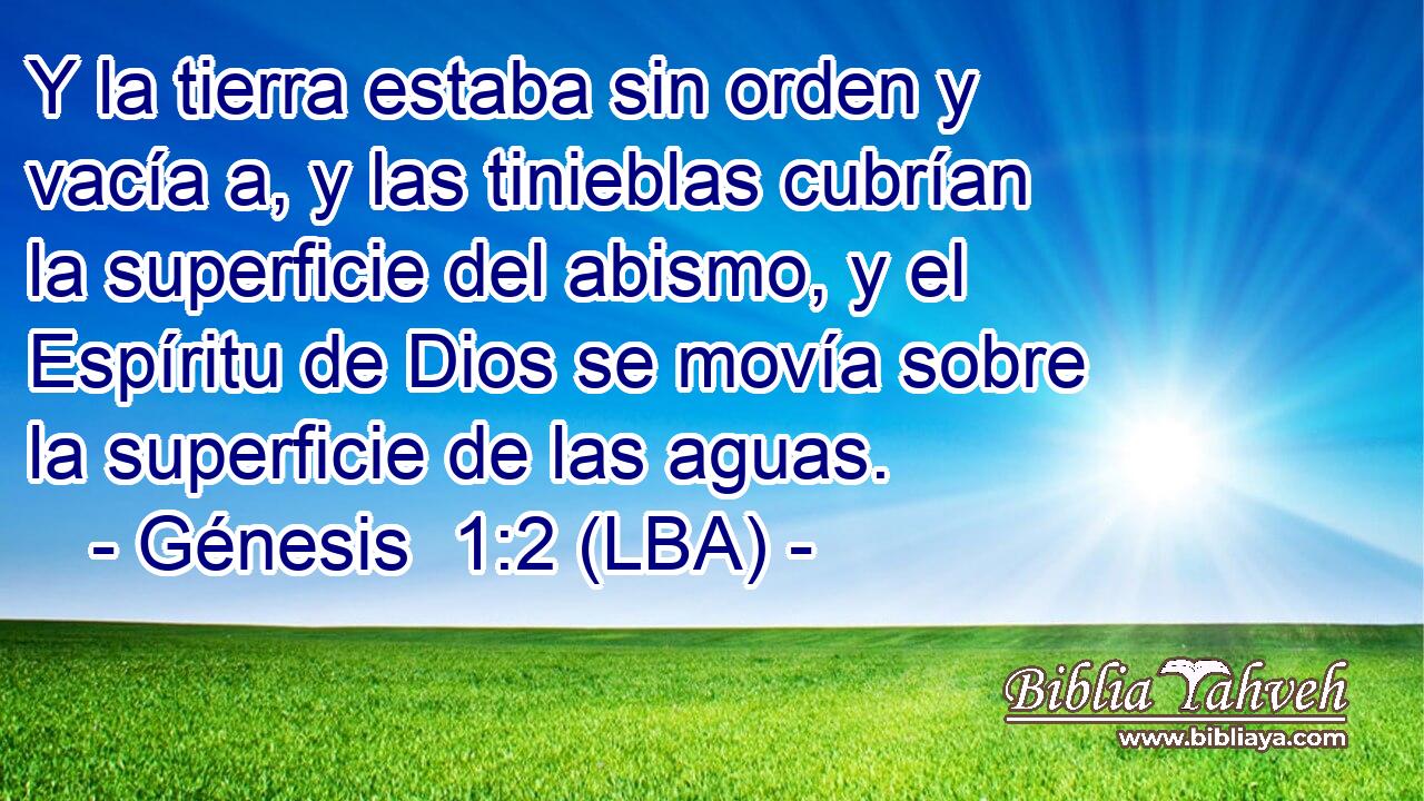 Y la tierra estaba sin orden y vacía a, y las tinieblas cubrían la superficie del abismo, y el Espíritu de Dios se movía sobre la superficie de las aguas.