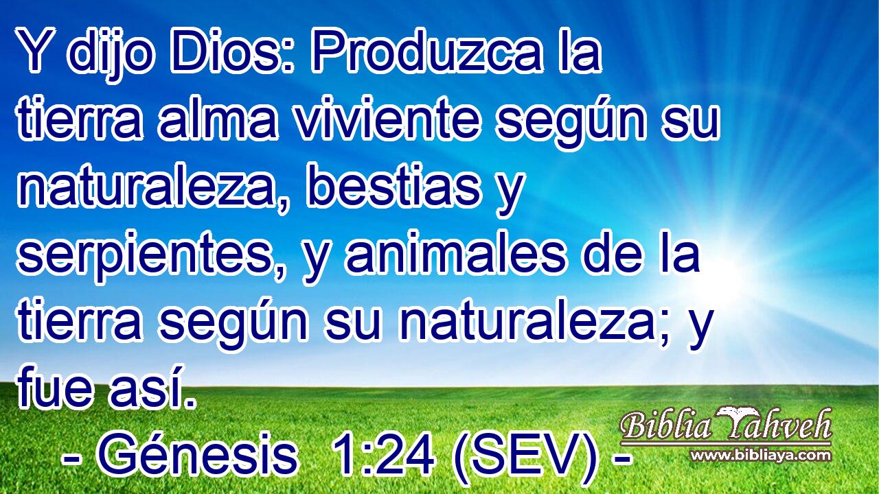 Y dijo Dios: Produzca la tierra alma viviente según su naturaleza, bestias y serpientes, y animales de la tierra según su naturaleza; y fue así.