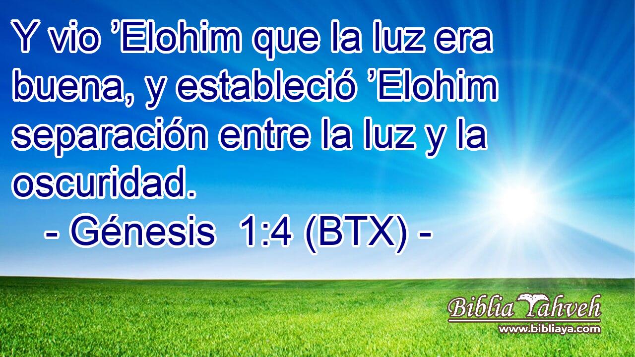 Y vio ’Elohim que la luz era buena, y estableció ’Elohim separación entre la luz y la oscuridad.