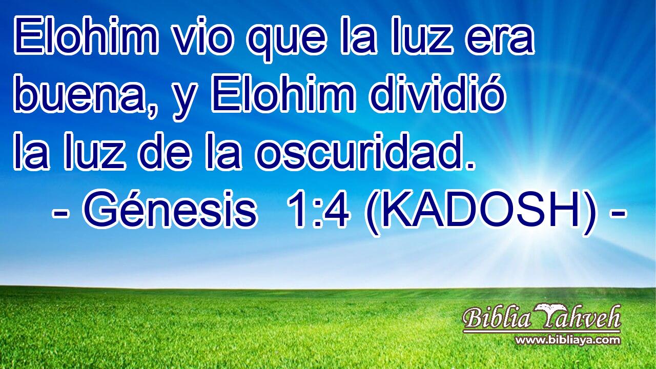  Elohim vio que la luz era buena, y Elohim dividió la luz de la oscuridad. 