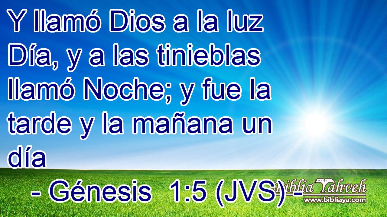 Y llamó Dios a la luz Día, y a las tinieblas llamó Noche; y fue la tarde y la mañana un día