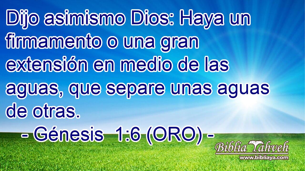 Dijo asimismo Dios: Haya un firmamento o una gran extensión en medio de las aguas, que separe unas aguas de otras. 