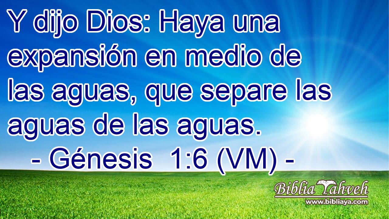  Y dijo Dios: Haya una expansión en medio de las aguas, que separe las aguas de las aguas. 