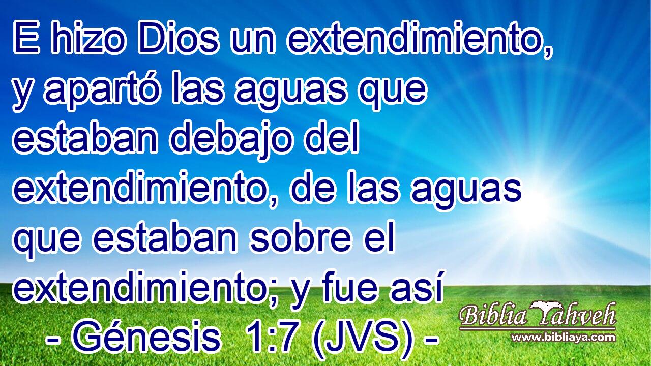 E hizo Dios un extendimiento, y apartó las aguas que estaban debajo del extendimiento, de las aguas que estaban sobre el extendimiento; y fue así