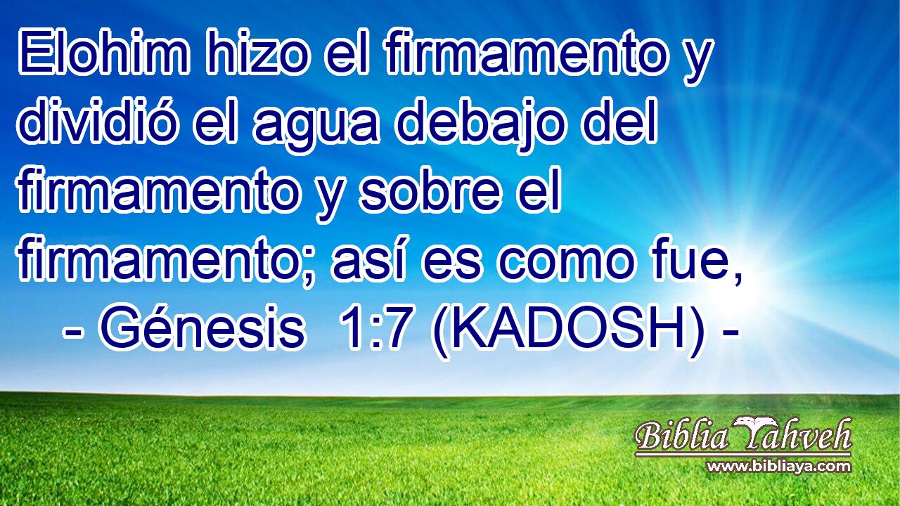  Elohim hizo el firmamento y dividió el agua debajo del firmamento y sobre el firmamento; así es como fue, 