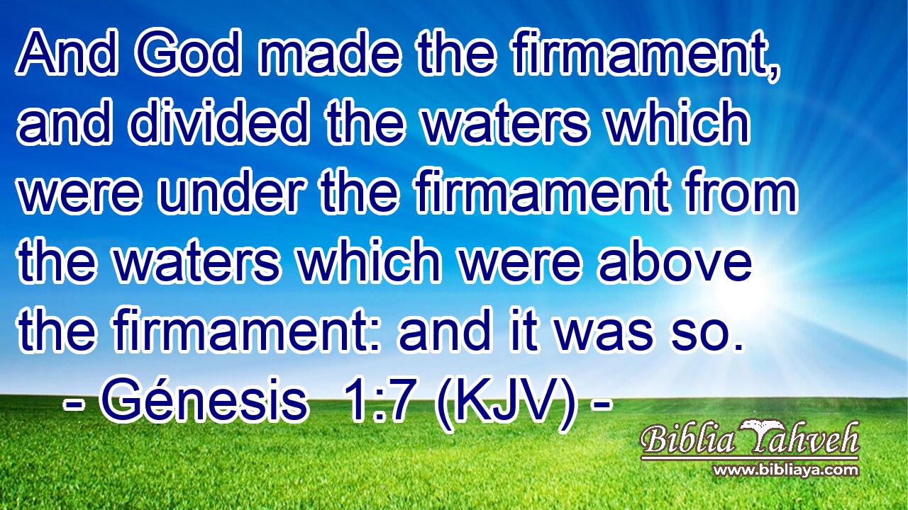 And God made the firmament, and divided the waters which were under the firmament from the waters which were above the firmament: and it was so.