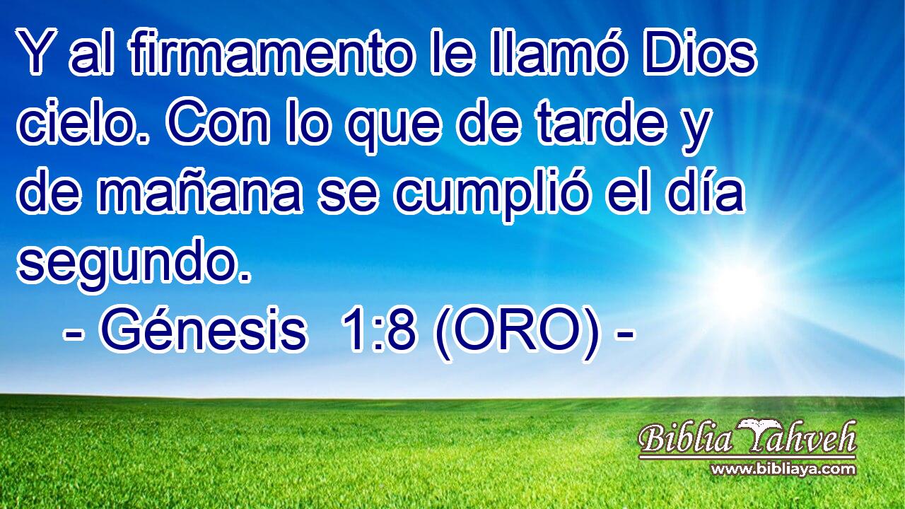  Y al firmamento le llamó Dios cielo. Con lo que de tarde y de mañana se cumplió el día segundo. 