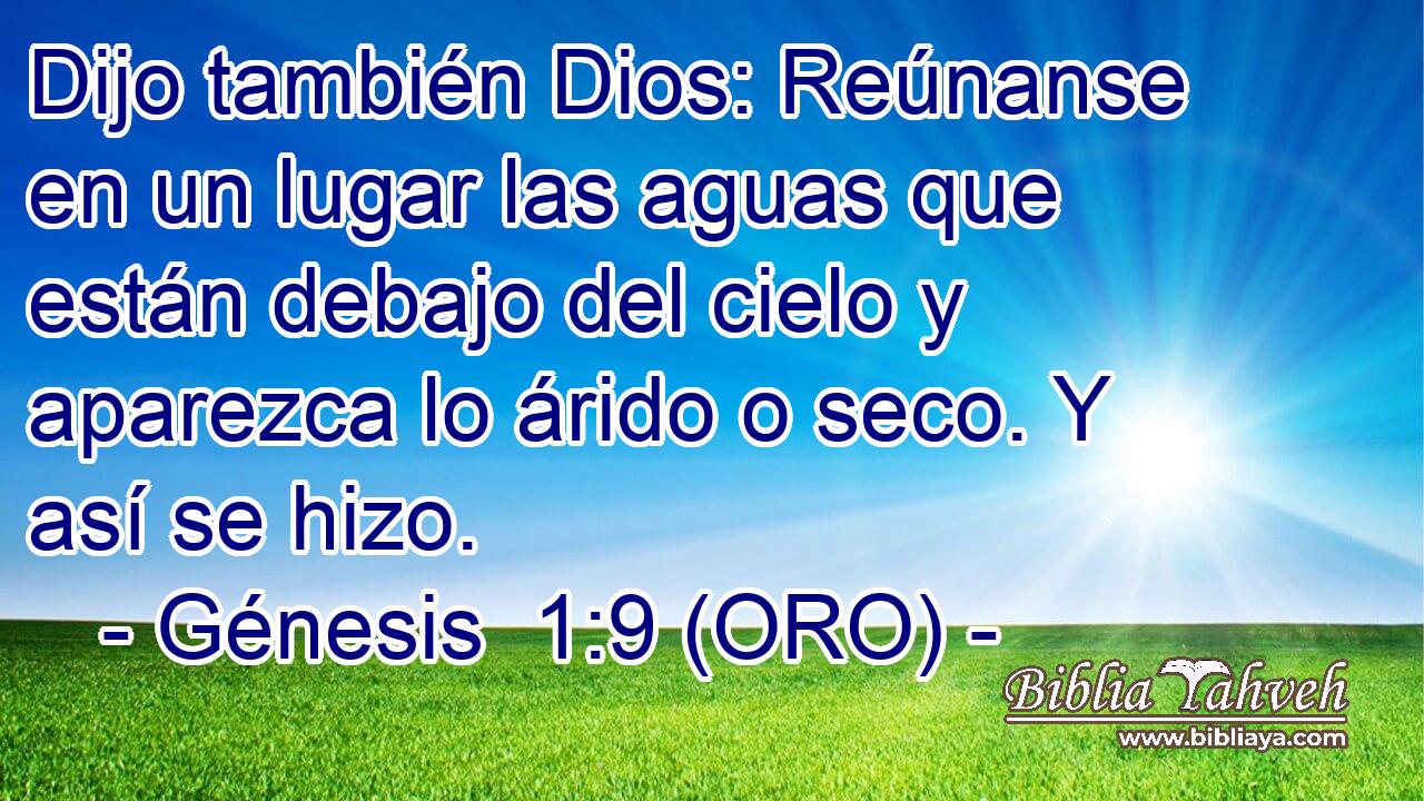  Dijo también Dios: Reúnanse en un lugar las aguas que están debajo del cielo y aparezca lo árido o seco. Y así se hizo. 