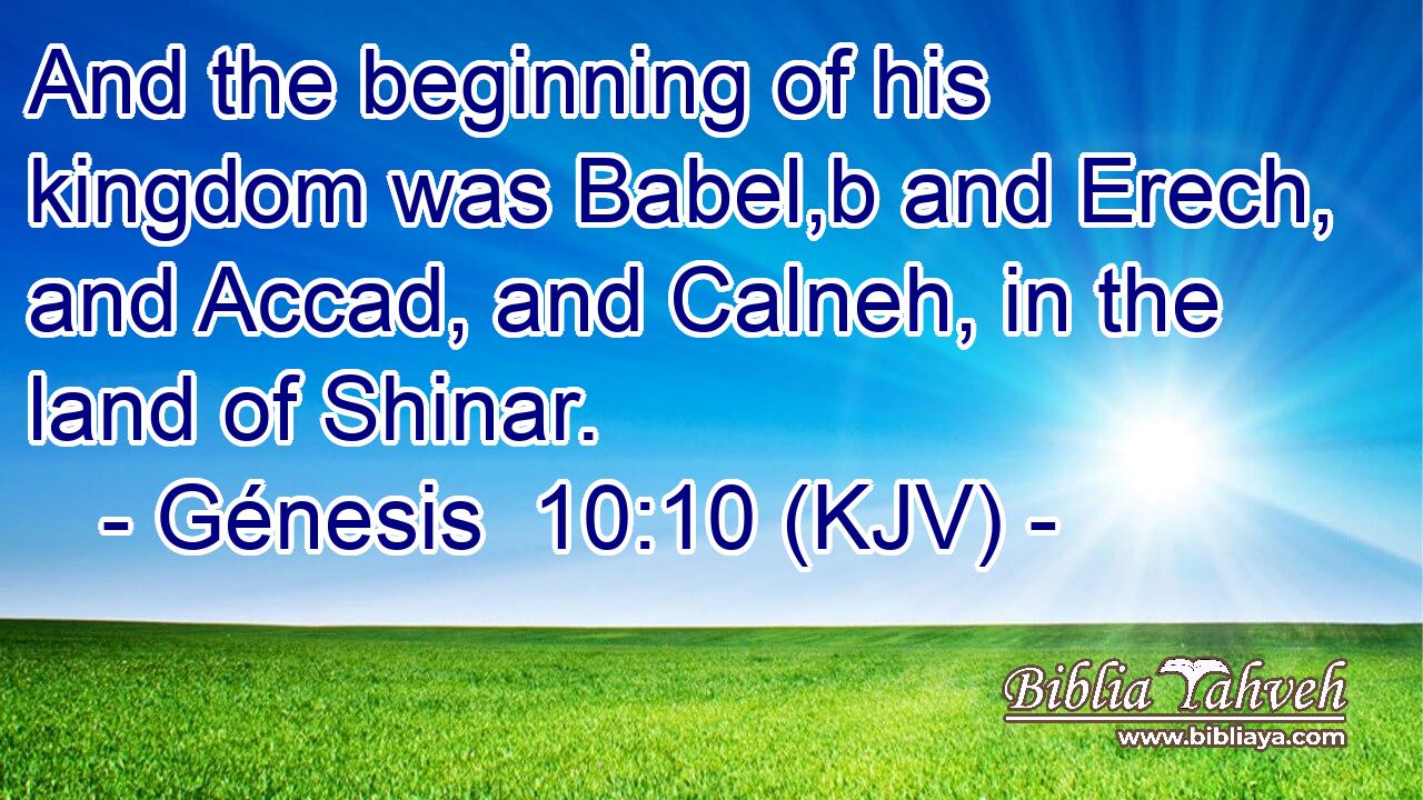And the beginning of his kingdom was Babel,b and Erech, and Accad, and Calneh, in the land of Shinar.