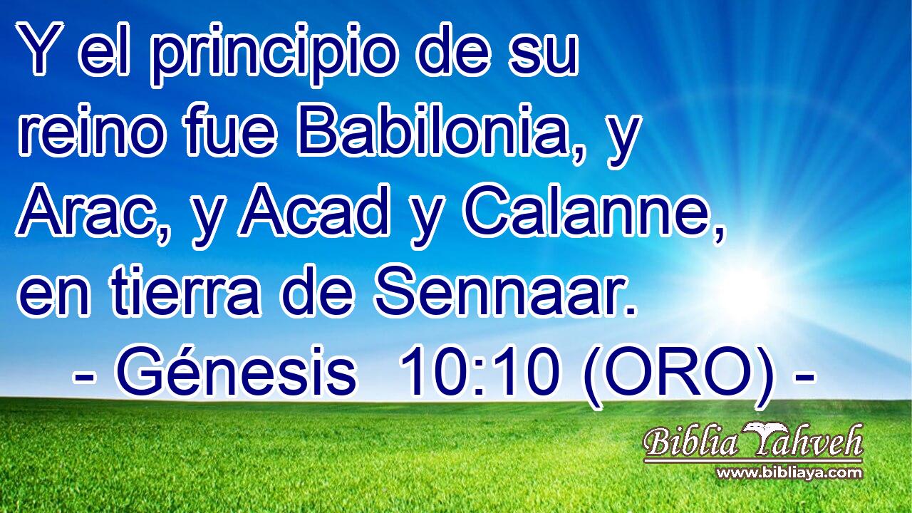  Y el principio de su reino fue Babilonia, y Arac, y Acad y Calanne, en tierra de Sennaar. 