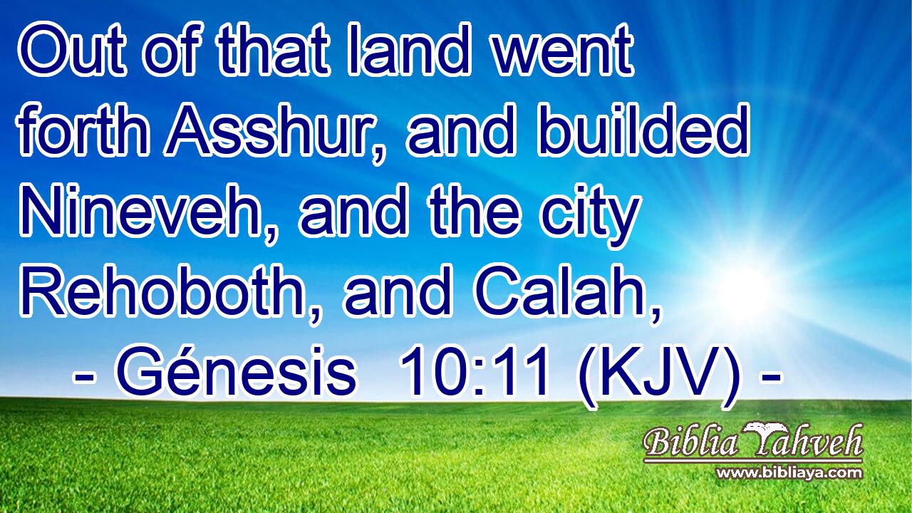 Out of that land went forth Asshur, and builded Nineveh, and the city Rehoboth, and Calah,