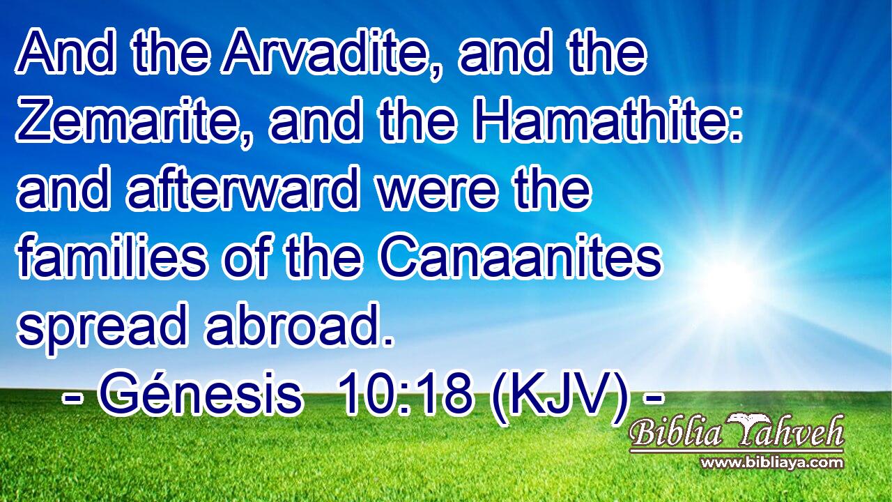 And the Arvadite, and the Zemarite, and the Hamathite: and afterward were the families of the Canaanites spread abroad.