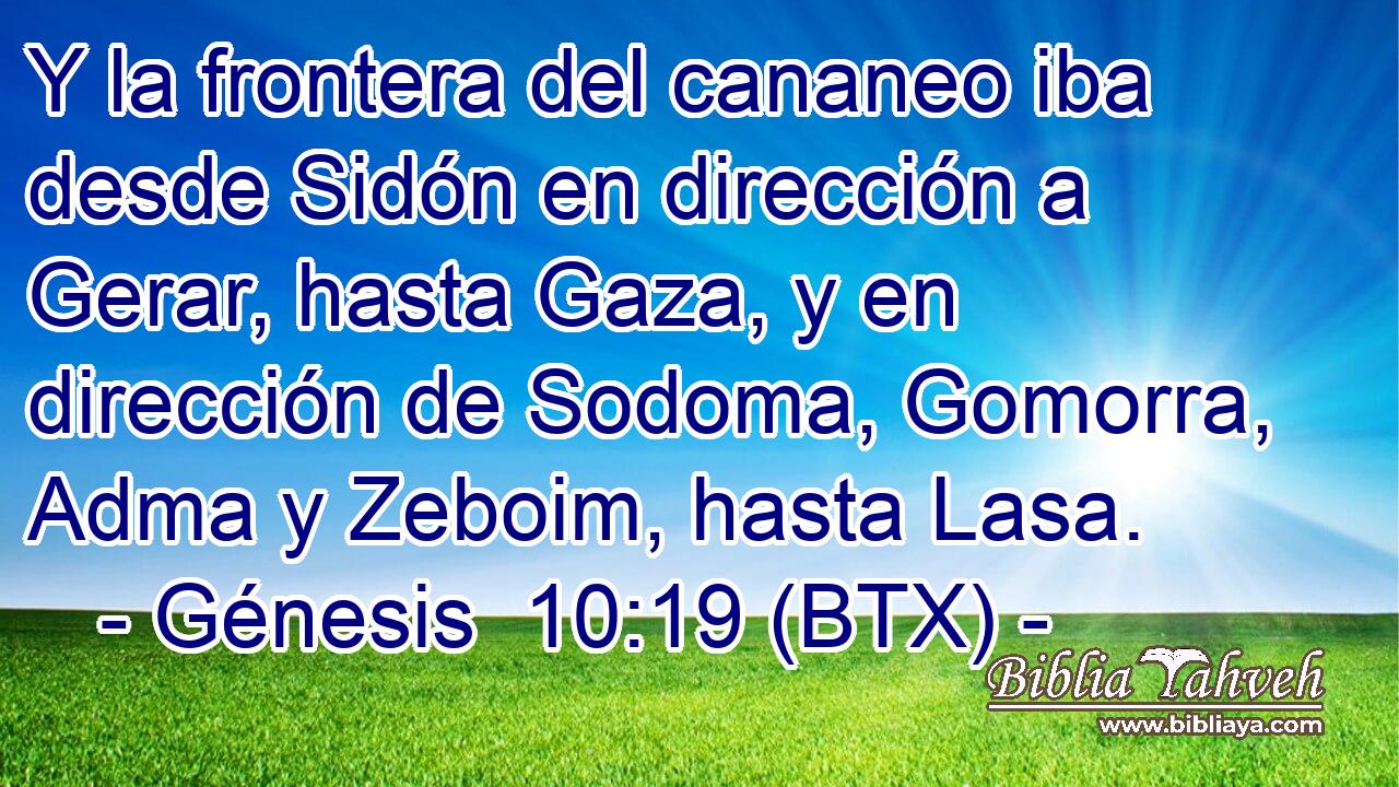 Y la frontera del cananeo iba desde Sidón en dirección a Gerar, hasta Gaza, y en dirección de Sodoma, Gomorra, Adma y Zeboim, hasta Lasa.