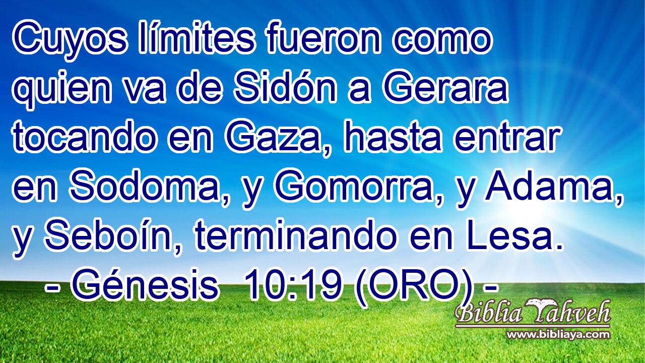  Cuyos límites fueron como quien va de Sidón a Gerara tocando en Gaza, hasta entrar en Sodoma, y Gomorra, y Adama, y Seboín, terminando en Lesa. 
