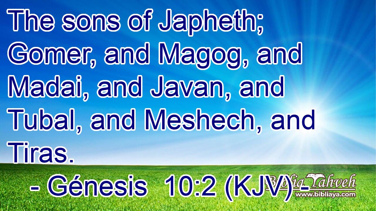 The sons of Japheth; Gomer, and Magog, and Madai, and Javan, and Tubal, and Meshech, and Tiras.