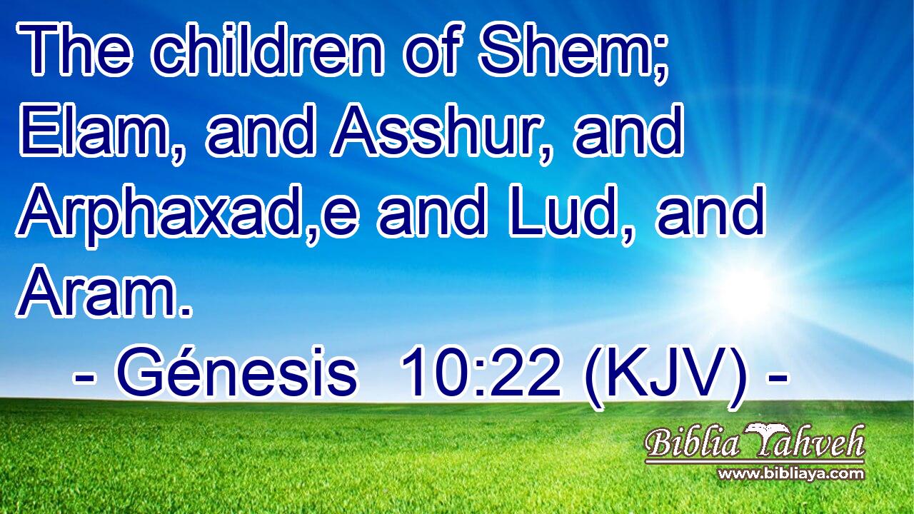 The children of Shem; Elam, and Asshur, and Arphaxad,e and Lud, and Aram.