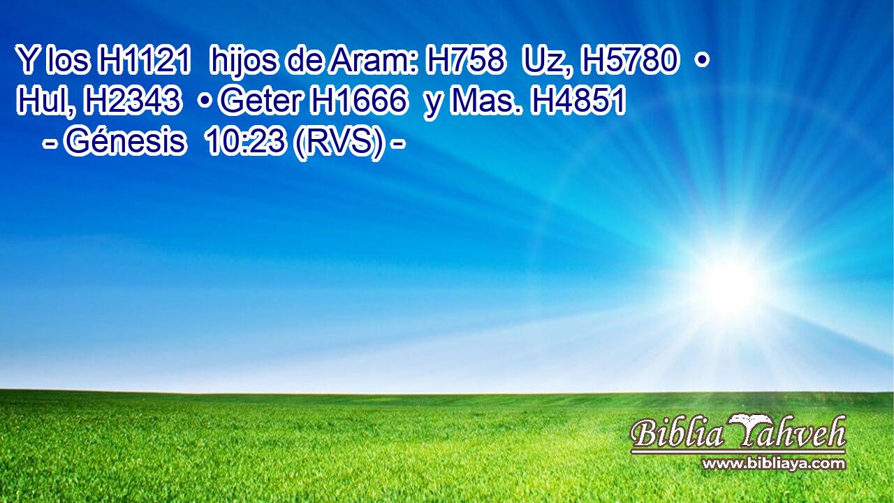 Y los H1121  hijos de Aram: H758  Uz, H5780  • Hul, H2343  • Geter H1666  y Mas. H4851  