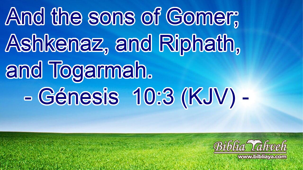 And the sons of Gomer; Ashkenaz, and Riphath, and Togarmah.