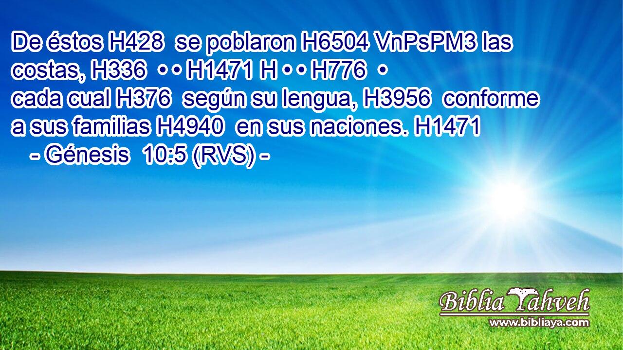 De éstos H428  se poblaron H6504 VnPsPM3 las costas, H336  • • H1471 H • • H776  • cada cual H376  según su lengua, H3956  conforme a sus familias H4940  en sus naciones. H1471  