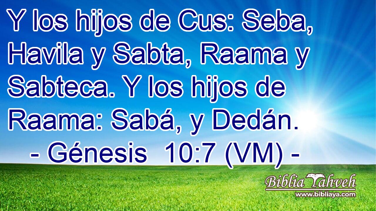  Y los hijos de Cus: Seba, Havila y Sabta, Raama y Sabteca. Y los hijos de Raama: Sabá, y Dedán. 