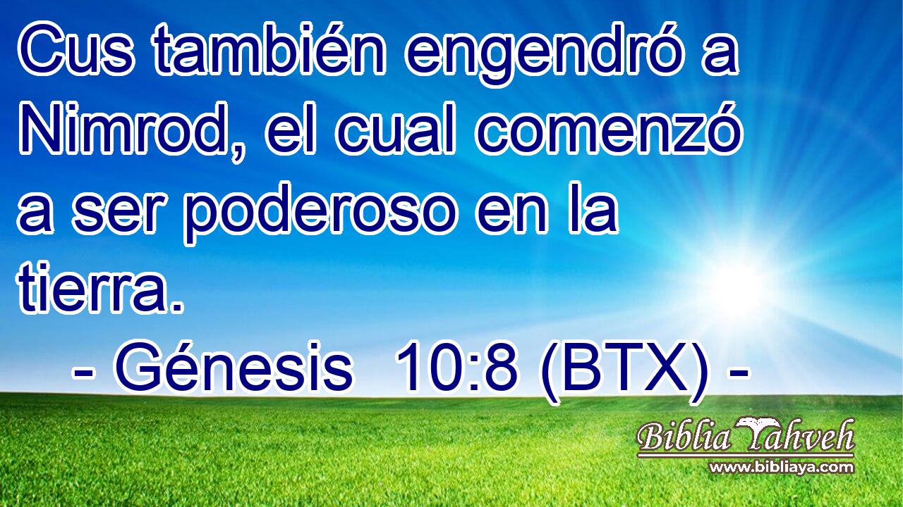 Cus también engendró a Nimrod, el cual comenzó a ser poderoso en la tierra.