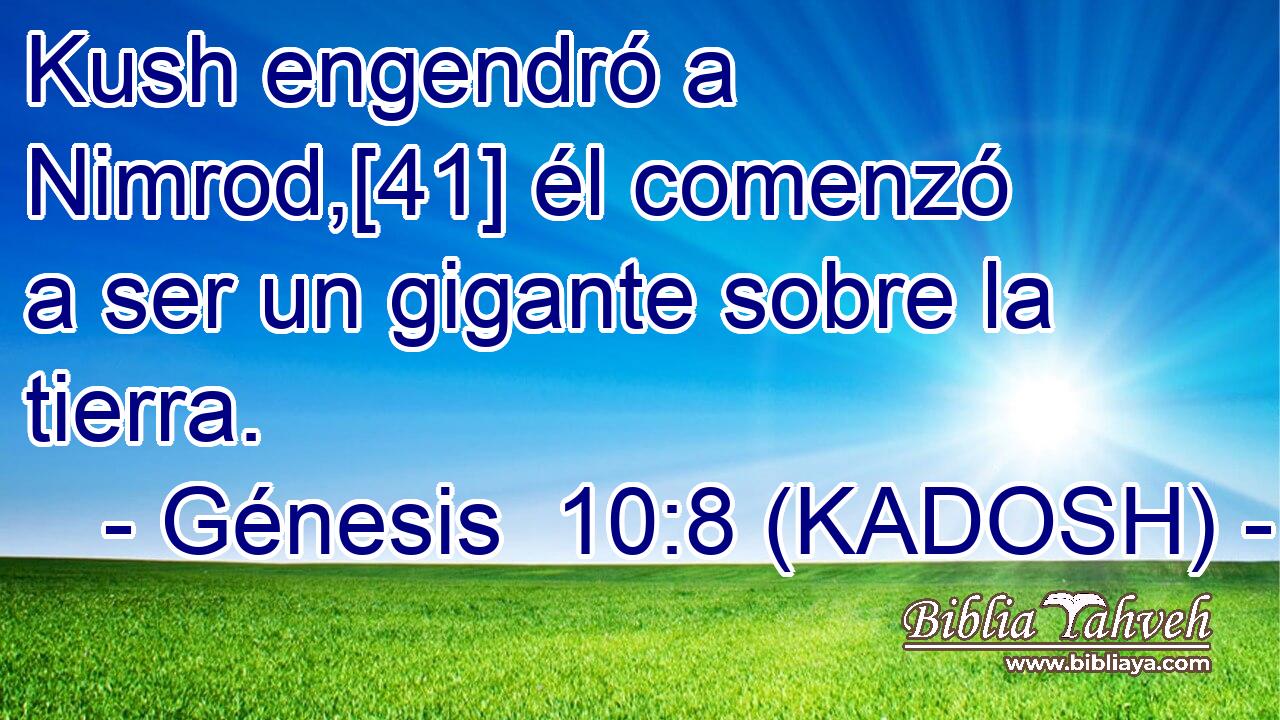  Kush engendró a Nimrod,[41] él comenzó a ser un gigante sobre la tierra. 