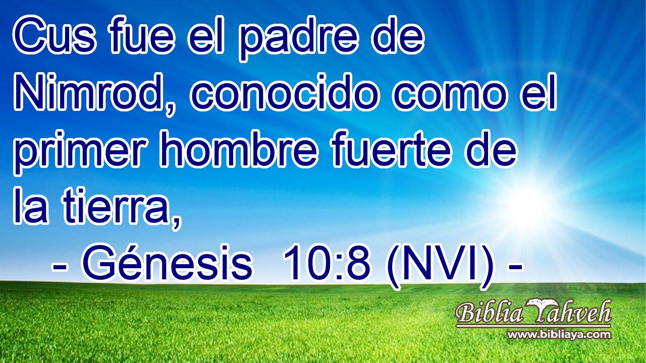  Cus fue el padre de Nimrod, conocido como el primer hombre fuerte de la tierra, 