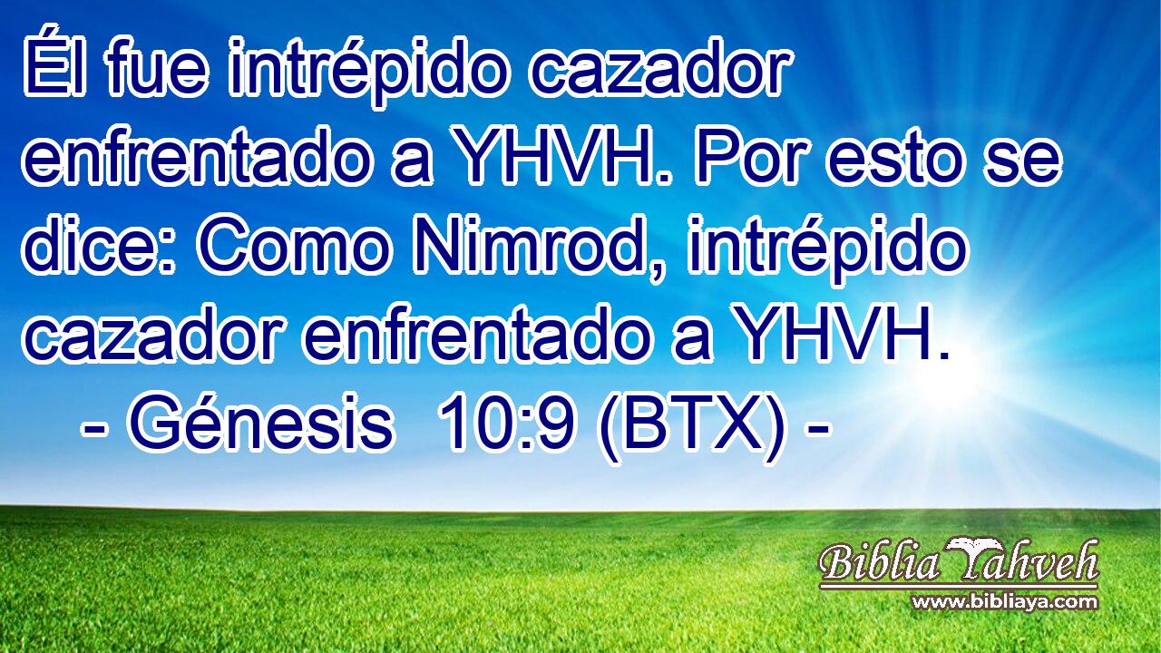 Él fue intrépido cazador enfrentado a YHVH. Por esto se dice: Como Nimrod, intrépido cazador enfrentado a YHVH.
