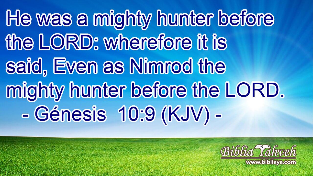 He was a mighty hunter before the LORD: wherefore it is said, Even as Nimrod the mighty hunter before the LORD.