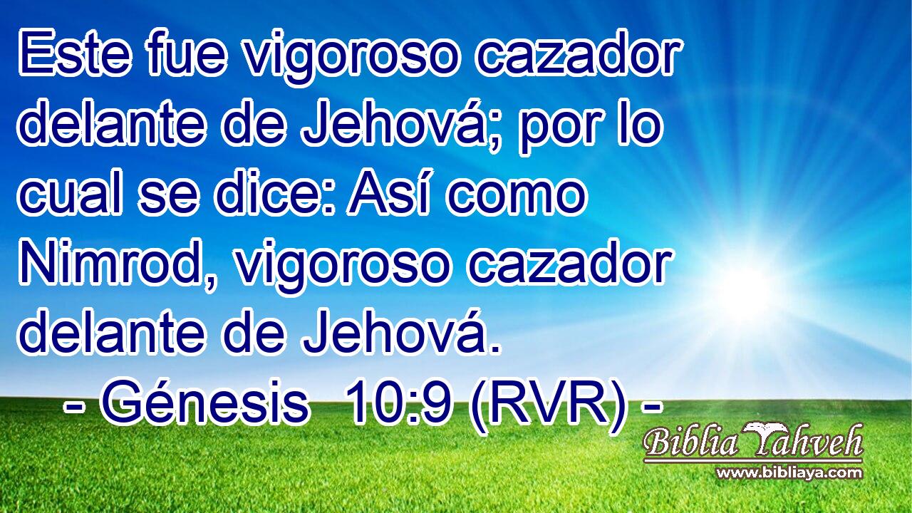 Este fue vigoroso cazador delante de Jehová; por lo cual se dice: Así como Nimrod, vigoroso cazador delante de Jehová.